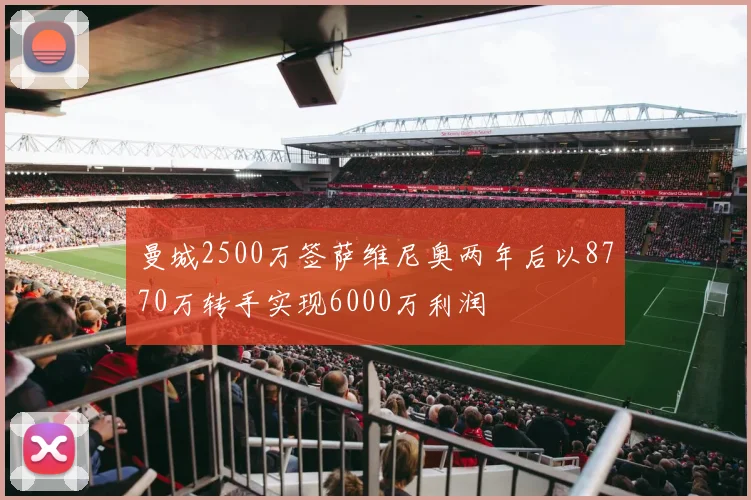 曼城2500万签萨维尼奥两年后以8770万转手实现6000万利润