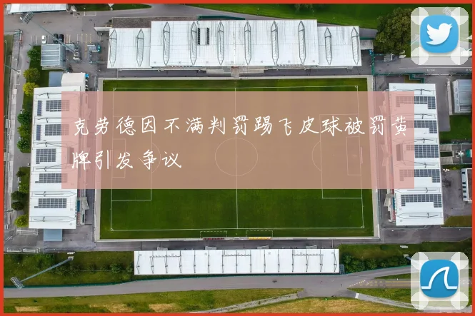 克劳德因不满判罚踢飞皮球被罚黄牌引发争议