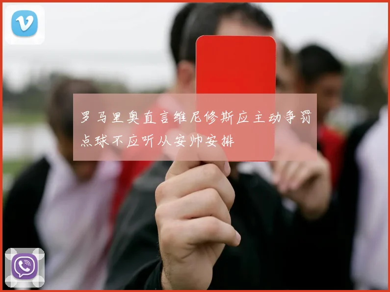罗马里奥直言维尼修斯应主动争罚点球不应听从安帅安排