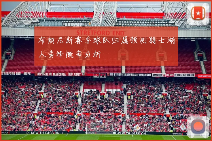 布朗尼新赛季球队归属预测骑士湖人黄蜂概率分析