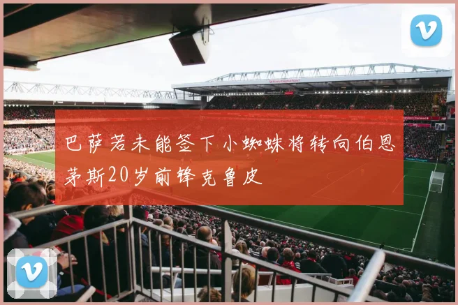 巴萨若未能签下小蜘蛛将转向伯恩茅斯20岁前锋克鲁皮