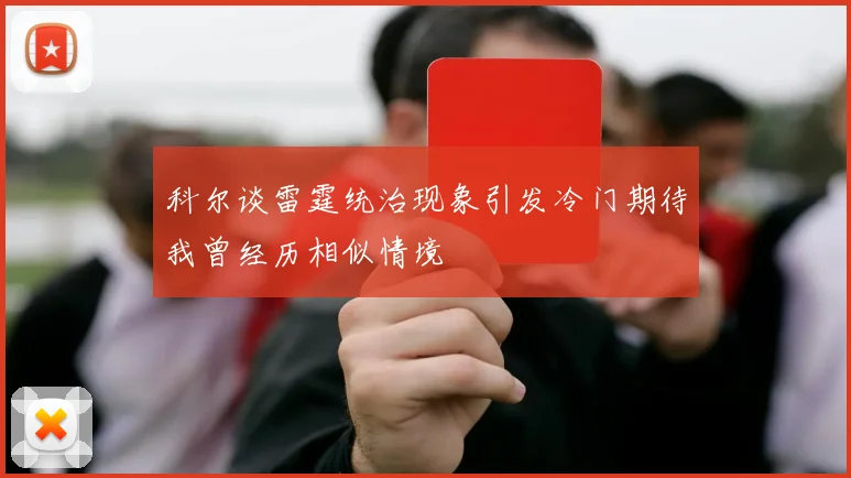 科尔谈雷霆统治现象引发冷门期待我曾经历相似情境