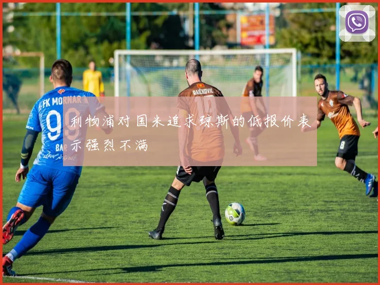 利物浦对国米追求琼斯的低报价表示强烈不满