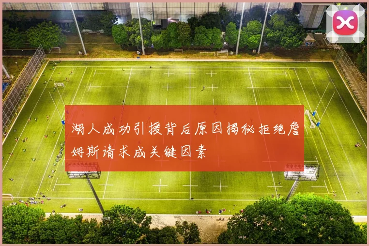 湖人成功引援背后原因揭秘拒绝詹姆斯请求成关键因素