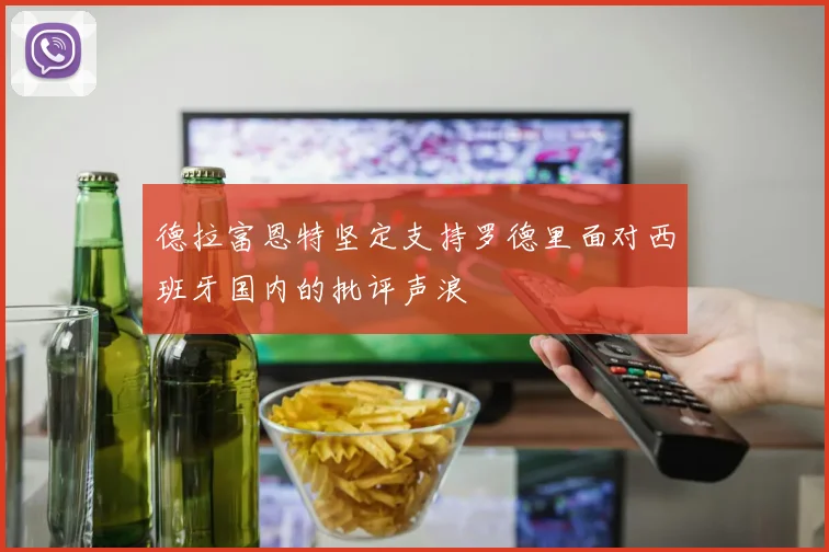 德拉富恩特坚定支持罗德里面对西班牙国内的批评声浪