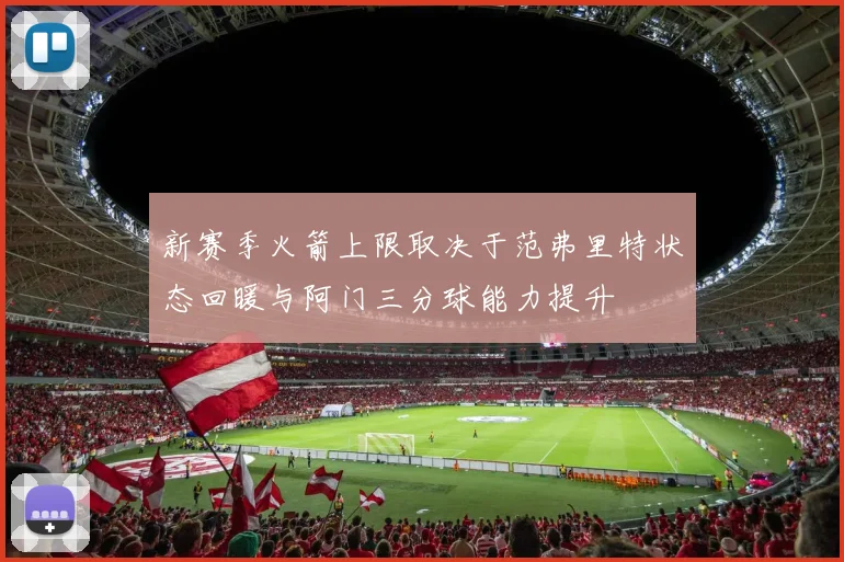 新赛季火箭上限取决于范弗里特状态回暖与阿门三分球能力提升