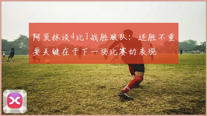 阿莫林谈4比1战胜狼队：连胜不重要关键在于下一场比赛的表现