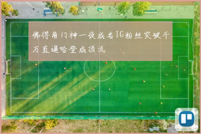 佛得角门神一夜成名IG粉丝突破千万直逼哈登成顶流