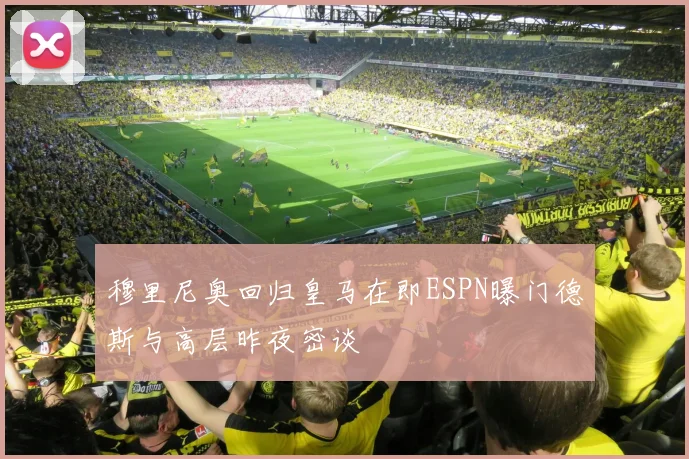 穆里尼奥回归皇马在即ESPN曝门德斯与高层昨夜密谈