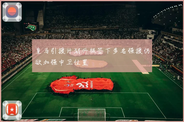 皇马引援计划升级签下多名强援仍欲加强中卫位置