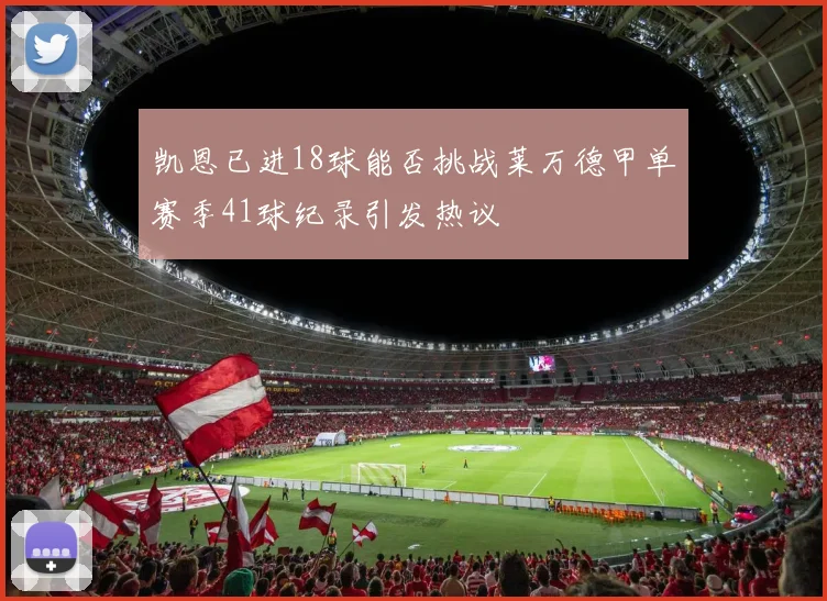 凯恩已进18球能否挑战莱万德甲单赛季41球纪录引发热议